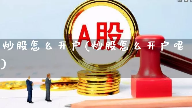 炒股怎么开户(炒股怎么开户呢)_https://www.wanyuyiyao.com_科创板_第1张