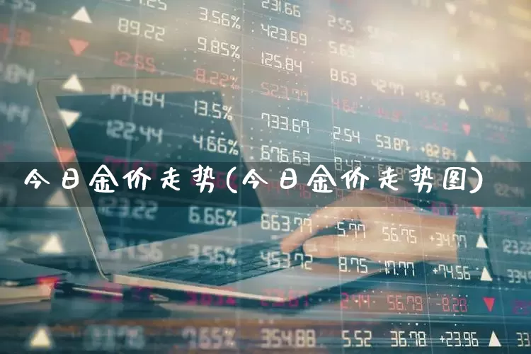 今日金价走势(今日金价走势图)_https://www.wanyuyiyao.com_创业板_第1张