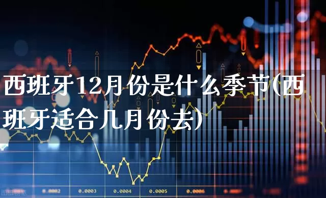 西班牙12月份是什么季节(西班牙适合几月份去)_https://www.wanyuyiyao.com_北交所_第1张