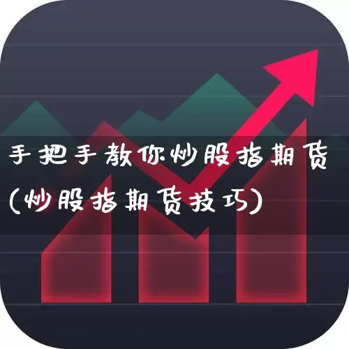 手把手教你炒股指期货(炒股指期货技巧)_https://www.wanyuyiyao.com_上交所_第1张