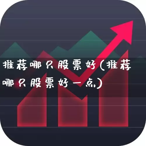 推荐哪只股票好(推荐哪只股票好一点)_https://www.wanyuyiyao.com_创业板_第1张