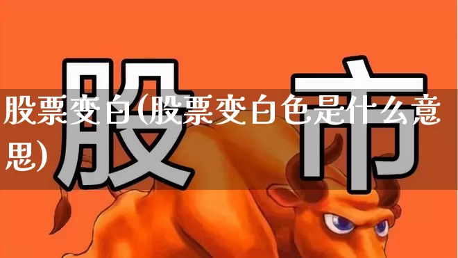 股票变白(股票变白色是什么意思)_https://www.wanyuyiyao.com_深交所_第1张