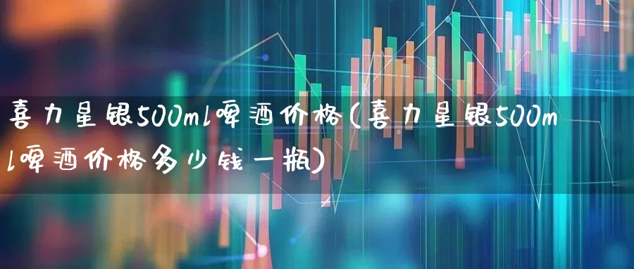 喜力星银500ml啤酒价格(喜力星银500ml啤酒价格多少钱一瓶)_https://www.wanyuyiyao.com_创业板_第1张