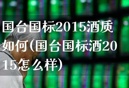 国台国标2015酒质如何(国台国标酒2015怎么样)_https://www.wanyuyiyao.com_深交所_第1张