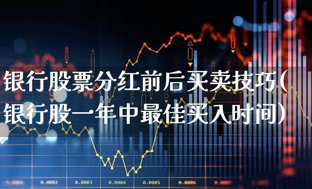 银行股票分红前后买卖技巧(银行股一年中最佳买入时间)_https://www.wanyuyiyao.com_创业板_第1张