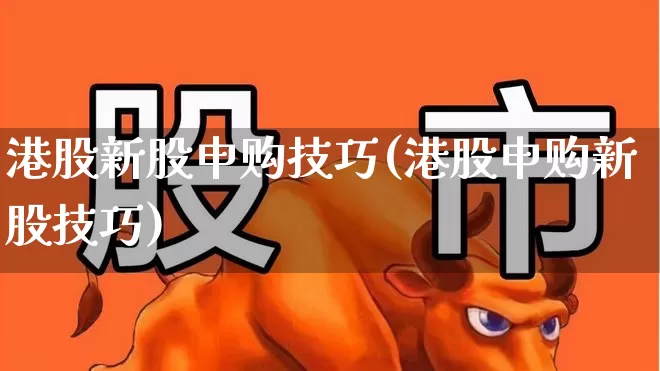 港股新股申购技巧(港股申购新股技巧)_https://www.wanyuyiyao.com_上交所_第1张