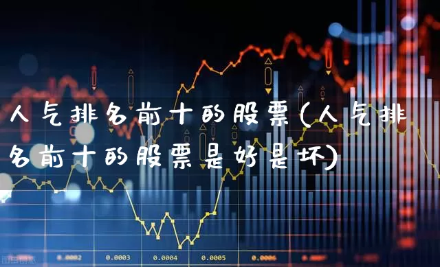 人气排名前十的股票(人气排名前十的股票是好是坏)_https://www.wanyuyiyao.com_创业板_第1张
