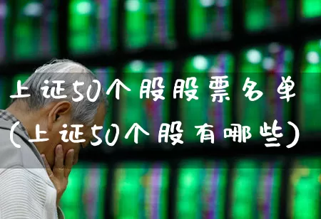 上证50个股股票名单(上证50个股有哪些)_https://www.wanyuyiyao.com_创业板_第1张