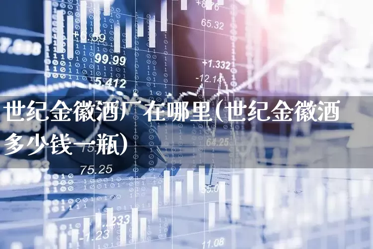 世纪金徽酒厂在哪里(世纪金徽酒多少钱一瓶)_https://www.wanyuyiyao.com_深交所_第1张