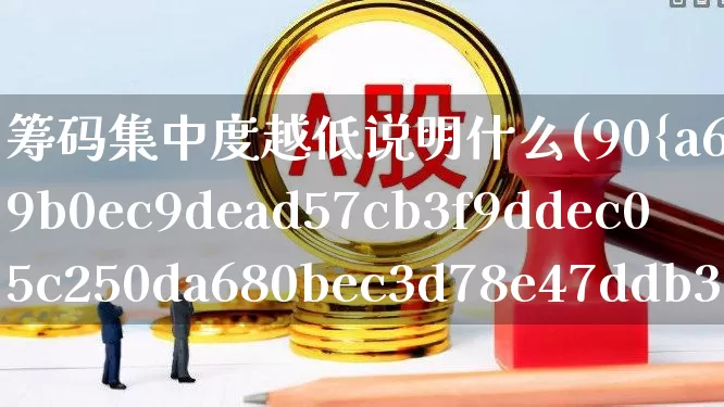 筹码集中度越低说明什么(90%筹码集中度5%啥意思)_https://www.wanyuyiyao.com_创业板_第1张