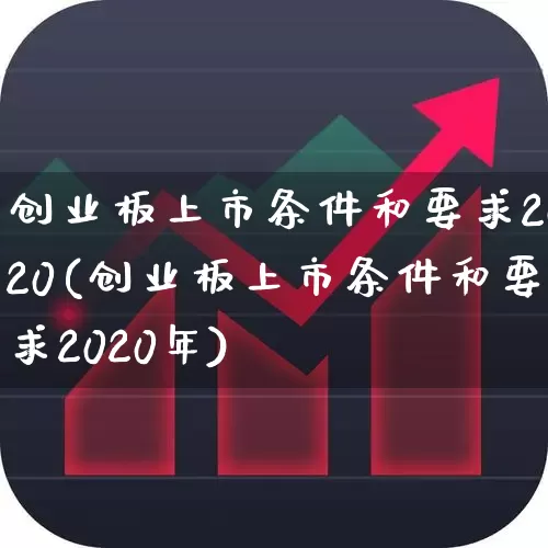创业板上市条件和要求2020(创业板上市条件和要求2020年)_https://www.wanyuyiyao.com_深交所_第1张