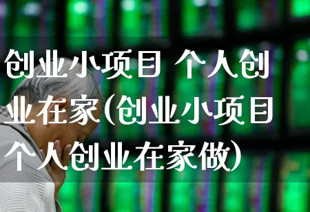 创业小项目 个人创业在家(创业小项目个人创业在家做)_https://www.wanyuyiyao.com_深交所_第1张