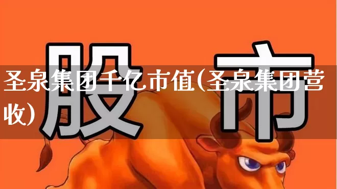圣泉集团千亿市值(圣泉集团营收)_https://www.wanyuyiyao.com_深交所_第1张