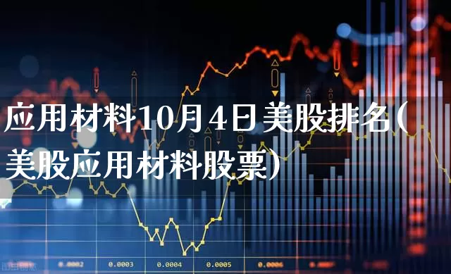应用材料10月4日美股排名(美股应用材料股票)_https://www.wanyuyiyao.com_科创板_第1张