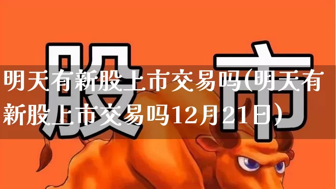 明天有新股上市交易吗(明天有新股上市交易吗12月21日)_https://www.wanyuyiyao.com_创业板_第1张