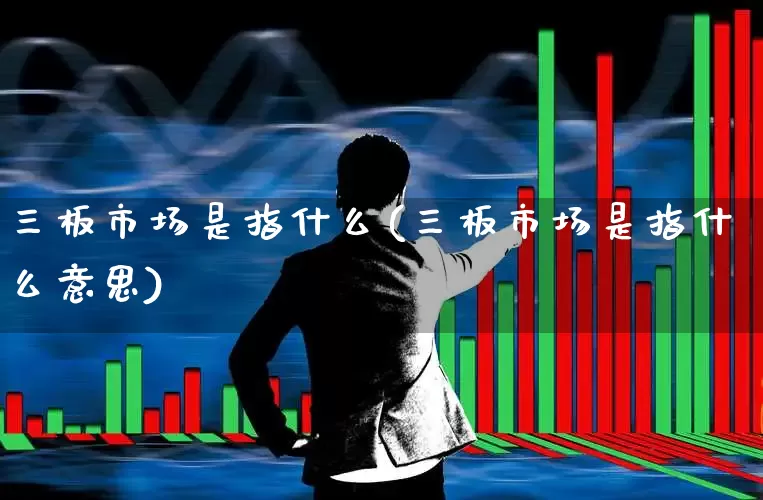 三板市场是指什么(三板市场是指什么意思)_https://www.wanyuyiyao.com_科创板_第1张