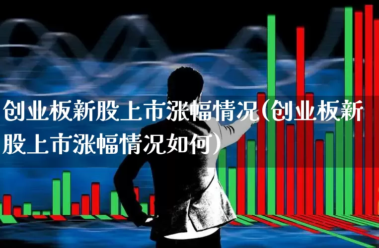 创业板新股上市涨幅情况(创业板新股上市涨幅情况如何)_https://www.wanyuyiyao.com_科创板_第1张