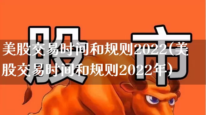 美股交易时间和规则2022(美股交易时间和规则2022年)_https://www.wanyuyiyao.com_创业板_第1张