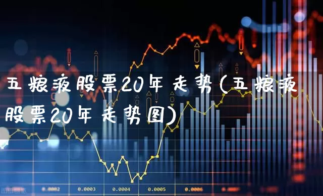 五粮液股票20年走势(五粮液股票20年走势图)_https://www.wanyuyiyao.com_深交所_第1张