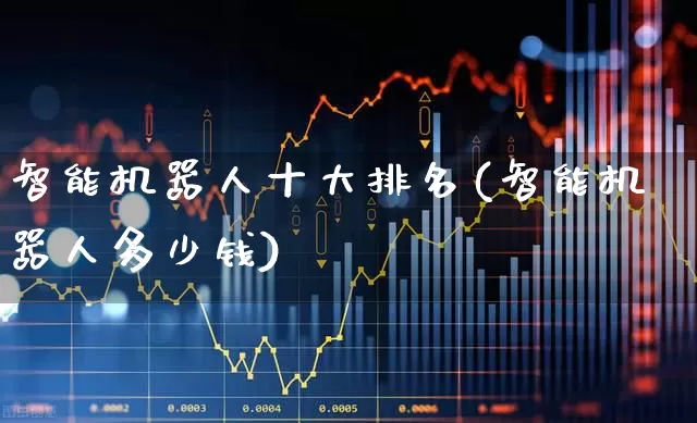 智能机器人十大排名(智能机器人多少钱)_https://www.wanyuyiyao.com_创业板_第1张