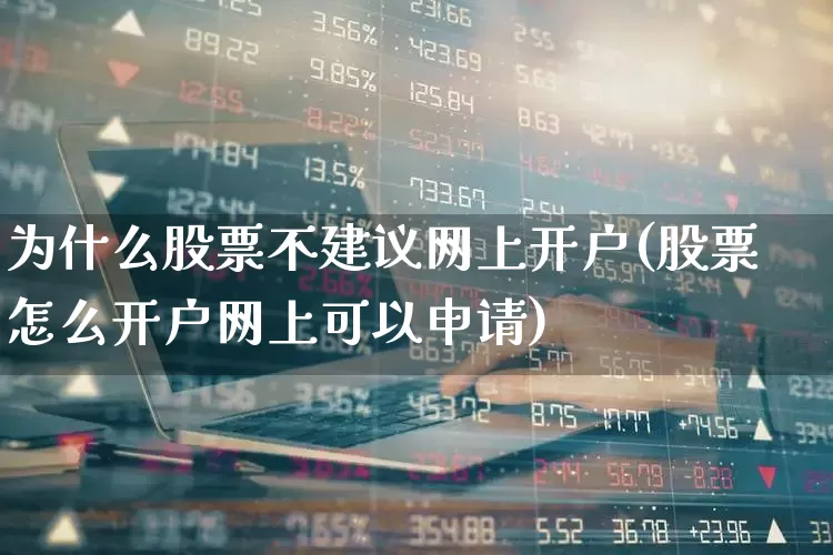 为什么股票不建议网上开户(股票怎么开户网上可以申请)_https://www.wanyuyiyao.com_北交所_第1张