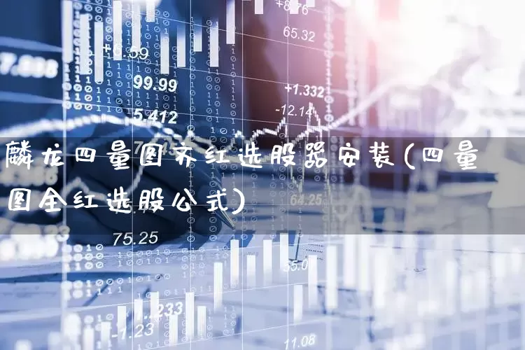 麟龙四量图齐红选股器安装(四量图全红选股公式)_https://www.wanyuyiyao.com_科创板_第1张