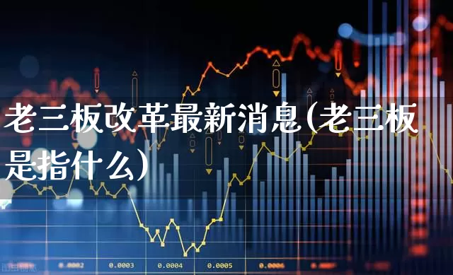 老三板改革最新消息(老三板是指什么)_https://www.wanyuyiyao.com_创业板_第1张