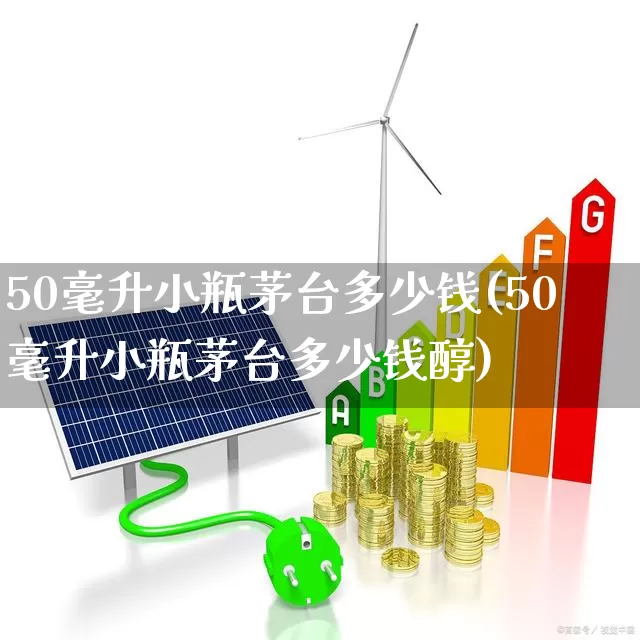 50毫升小瓶茅台多少钱(50毫升小瓶茅台多少钱醇)_https://www.wanyuyiyao.com_科创板_第1张