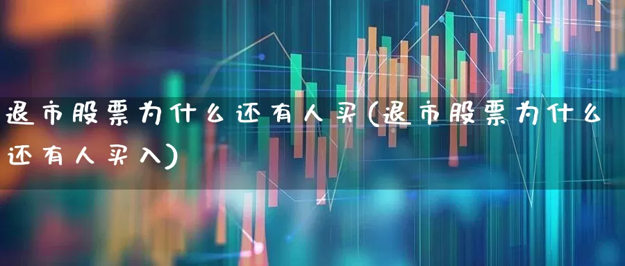 退市股票为什么还有人买(退市股票为什么还有人买入)_https://www.wanyuyiyao.com_科创板_第1张
