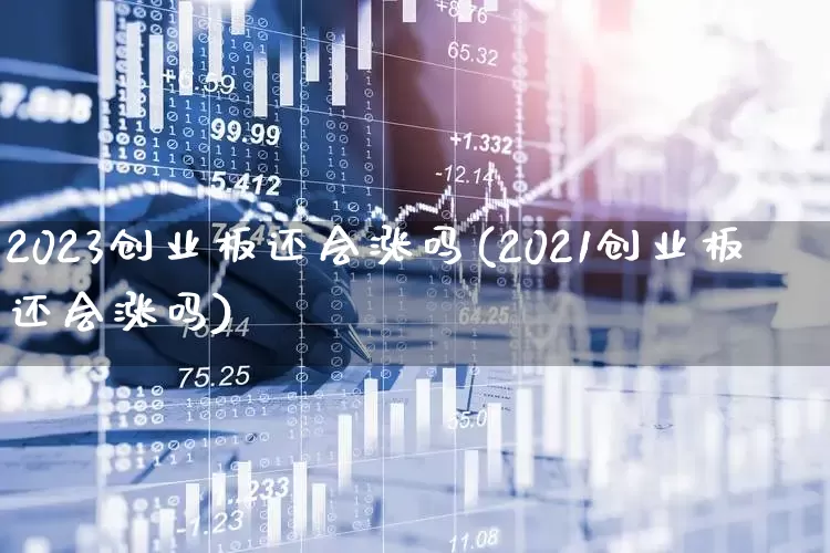 2023创业板还会涨吗(2021创业板还会涨吗)_https://www.wanyuyiyao.com_北交所_第1张