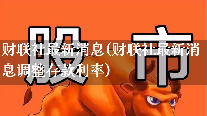 财联社最新消息(财联社最新消息调整存款利率)_https://www.wanyuyiyao.com_上交所_第1张