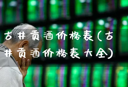 古井贡酒价格表(古井贡酒价格表大全)_https://www.wanyuyiyao.com_深交所_第1张