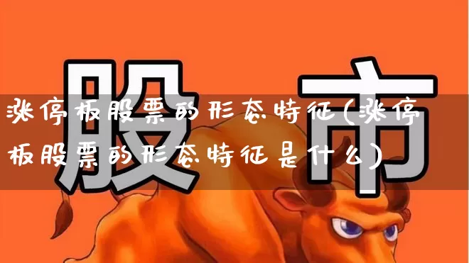涨停板股票的形态特征(涨停板股票的形态特征是什么)_https://www.wanyuyiyao.com_深交所_第1张