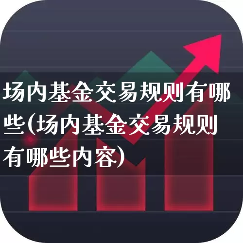 场内基金交易规则有哪些(场内基金交易规则有哪些内容)_https://www.wanyuyiyao.com_上交所_第1张