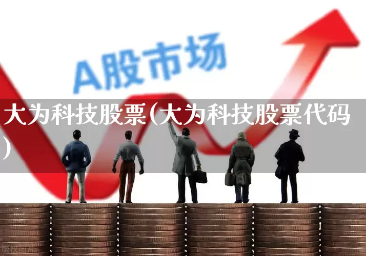 大为科技股票(大为科技股票代码)_https://www.wanyuyiyao.com_深交所_第1张