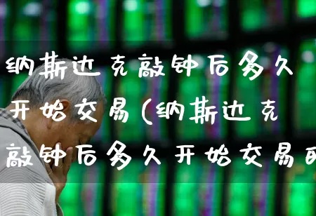 纳斯达克敲钟后多久开始交易(纳斯达克敲钟后多久开始交易的)_https://www.wanyuyiyao.com_深交所_第1张