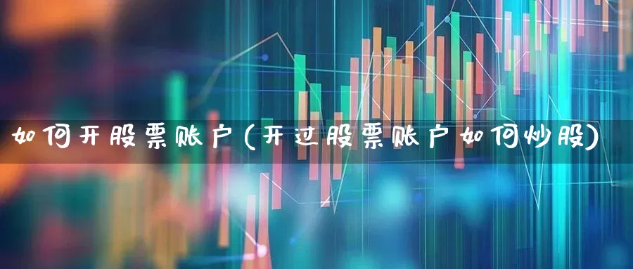 如何开股票账户(开过股票账户如何炒股)_https://www.wanyuyiyao.com_科创板_第1张