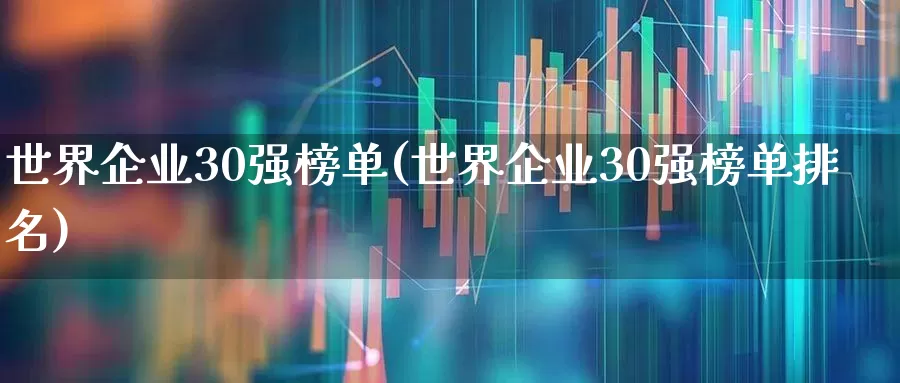 世界企业30强榜单(世界企业30强榜单排名)_https://www.wanyuyiyao.com_上交所_第1张
