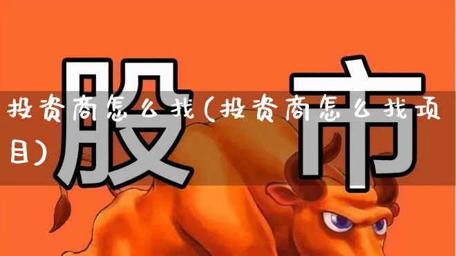 投资商怎么找(投资商怎么找项目)_https://www.wanyuyiyao.com_上交所_第1张