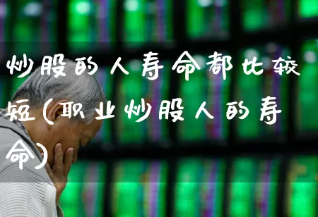 炒股的人寿命都比较短(职业炒股人的寿命)_https://www.wanyuyiyao.com_上交所_第1张