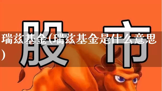 瑞兹基金(瑞兹基金是什么意思)_https://www.wanyuyiyao.com_科创板_第1张