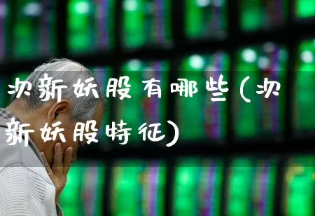次新妖股有哪些(次新妖股特征)_https://www.wanyuyiyao.com_北交所_第1张