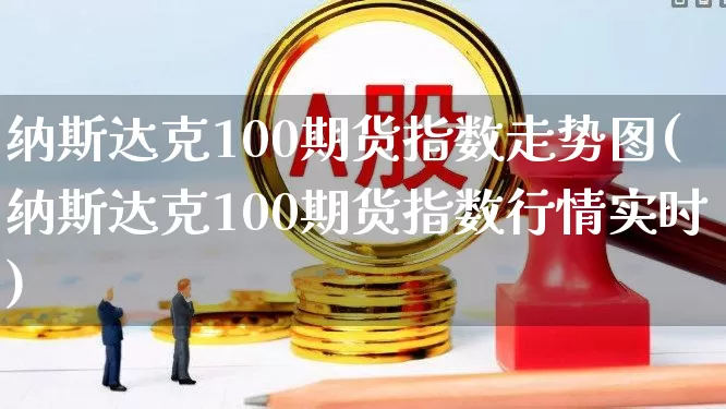 纳斯达克100期货指数走势图(纳斯达克100期货指数行情实时)_https://www.wanyuyiyao.com_科创板_第1张