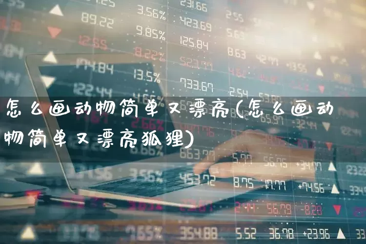 怎么画动物简单又漂亮(怎么画动物简单又漂亮狐狸)_https://www.wanyuyiyao.com_北交所_第1张