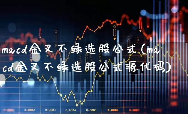 macd金叉不绿选股公式(macd金叉不绿选股公式源代码)_https://www.wanyuyiyao.com_深交所_第1张