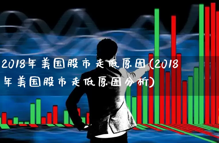 2018年美国股市走低原因(2018年美国股市走低原因分析)_https://www.wanyuyiyao.com_创业板_第1张