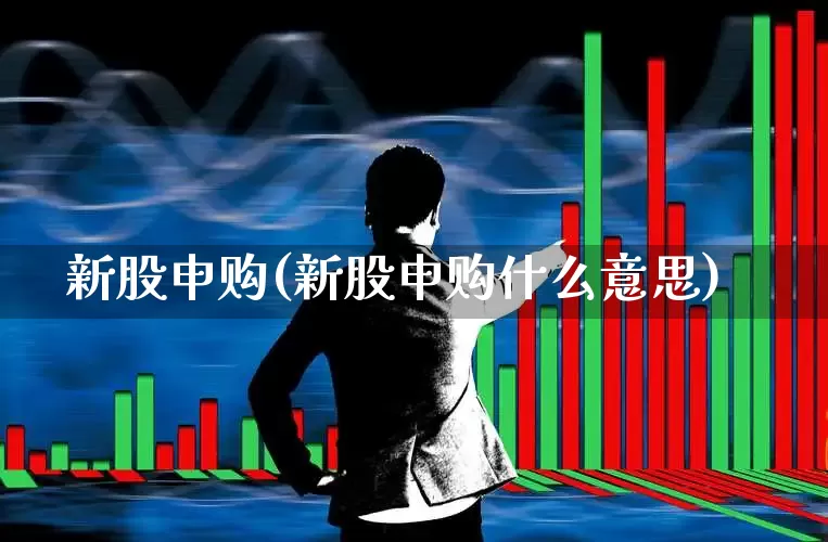 新股申购(新股申购什么意思)_https://www.wanyuyiyao.com_上交所_第1张