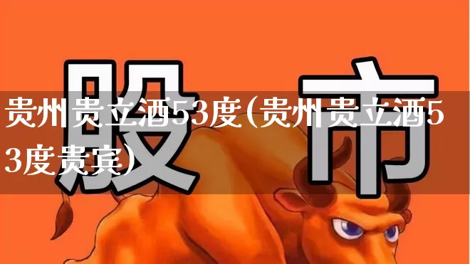 贵州贵立酒53度(贵州贵立酒53度贵宾)_https://www.wanyuyiyao.com_科创板_第1张