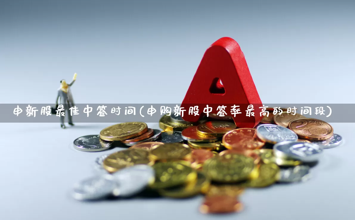 申新股最佳中签时间(申购新股中签率最高的时间段)_https://www.wanyuyiyao.com_上交所_第1张
