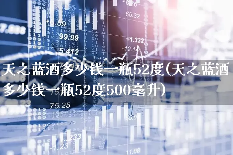 天之蓝酒多少钱一瓶52度(天之蓝酒多少钱一瓶52度500毫升)_https://www.wanyuyiyao.com_上交所_第1张